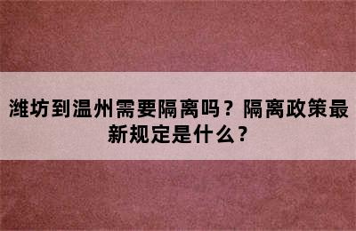 潍坊到温州需要隔离吗？隔离政策最新规定是什么？