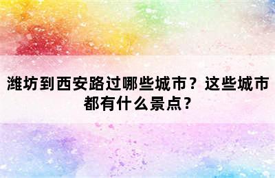 潍坊到西安路过哪些城市？这些城市都有什么景点？