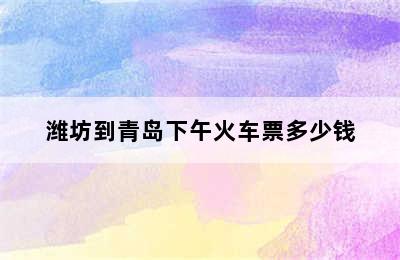 潍坊到青岛下午火车票多少钱