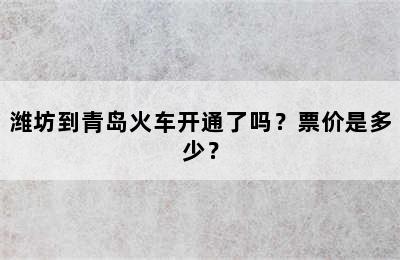 潍坊到青岛火车开通了吗？票价是多少？