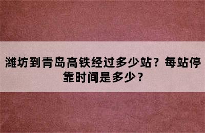 潍坊到青岛高铁经过多少站？每站停靠时间是多少？