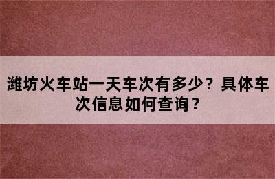 潍坊火车站一天车次有多少？具体车次信息如何查询？