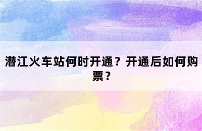 潜江火车站何时开通？开通后如何购票？
