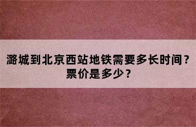 潞城到北京西站地铁需要多长时间？票价是多少？
