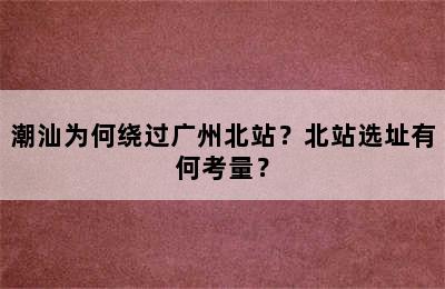 潮汕为何绕过广州北站？北站选址有何考量？