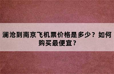 澜沧到南京飞机票价格是多少？如何购买最便宜？