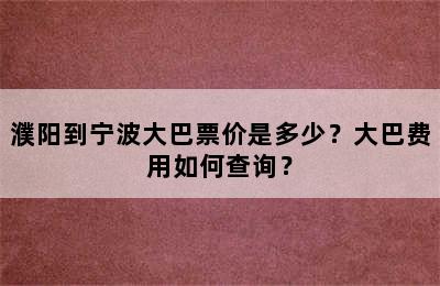濮阳到宁波大巴票价是多少？大巴费用如何查询？
