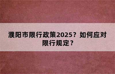 濮阳市限行政策2025？如何应对限行规定？