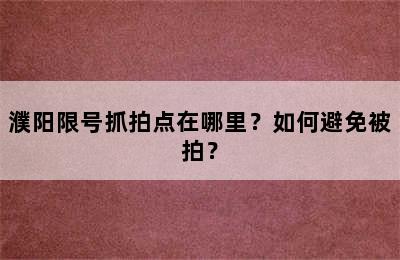濮阳限号抓拍点在哪里？如何避免被拍？