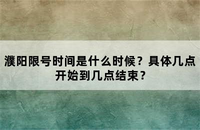 濮阳限号时间是什么时候？具体几点开始到几点结束？