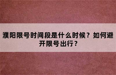 濮阳限号时间段是什么时候？如何避开限号出行？