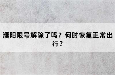 濮阳限号解除了吗？何时恢复正常出行？