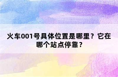 火车001号具体位置是哪里？它在哪个站点停靠？