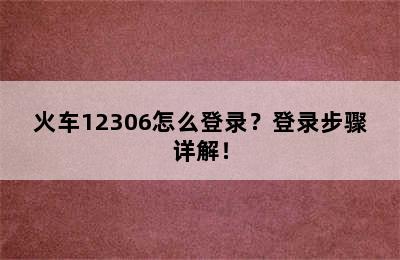 火车12306怎么登录？登录步骤详解！