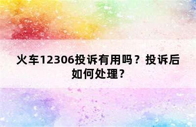 火车12306投诉有用吗？投诉后如何处理？