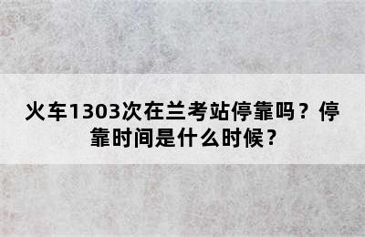 火车1303次在兰考站停靠吗？停靠时间是什么时候？