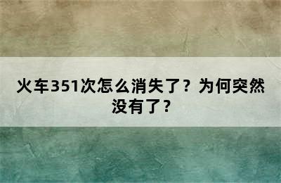 火车351次怎么消失了？为何突然没有了？