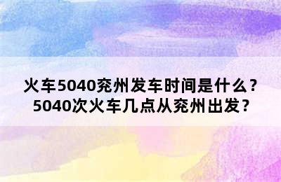 火车5040兖州发车时间是什么？5040次火车几点从兖州出发？