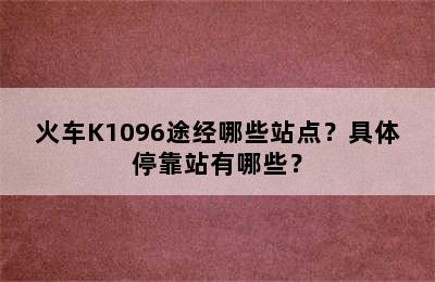 火车K1096途经哪些站点？具体停靠站有哪些？