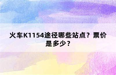 火车K1154途径哪些站点？票价是多少？