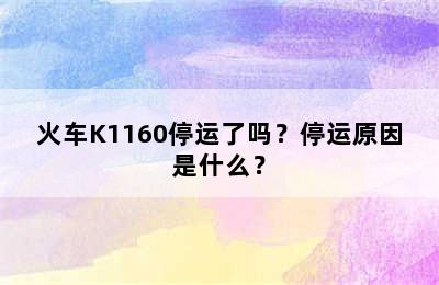 火车K1160停运了吗？停运原因是什么？