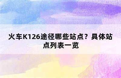 火车K126途径哪些站点？具体站点列表一览