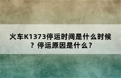 火车K1373停运时间是什么时候？停运原因是什么？