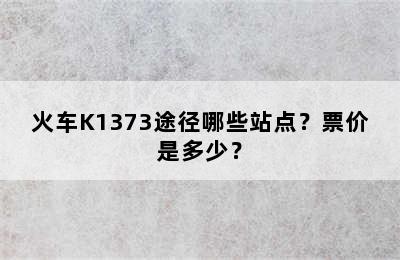 火车K1373途径哪些站点？票价是多少？