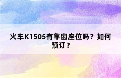火车K1505有靠窗座位吗？如何预订？