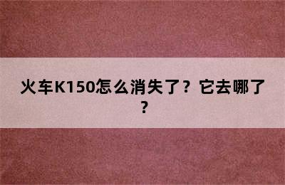 火车K150怎么消失了？它去哪了？
