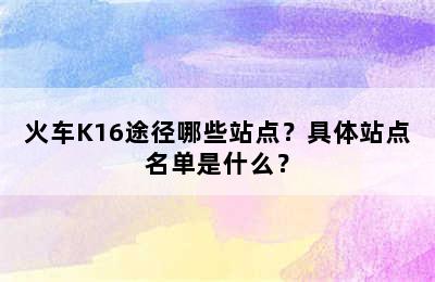 火车K16途径哪些站点？具体站点名单是什么？