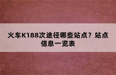火车K188次途径哪些站点？站点信息一览表