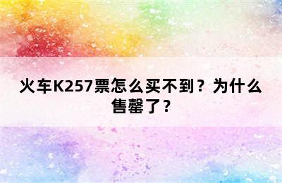 火车K257票怎么买不到？为什么售罄了？