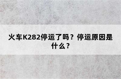 火车K282停运了吗？停运原因是什么？