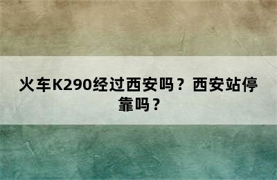 火车K290经过西安吗？西安站停靠吗？