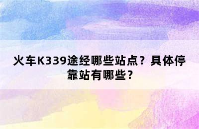 火车K339途经哪些站点？具体停靠站有哪些？