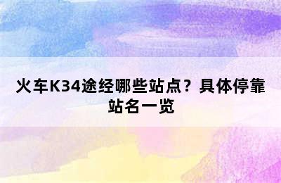 火车K34途经哪些站点？具体停靠站名一览