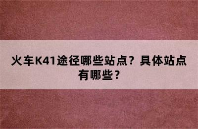 火车K41途径哪些站点？具体站点有哪些？