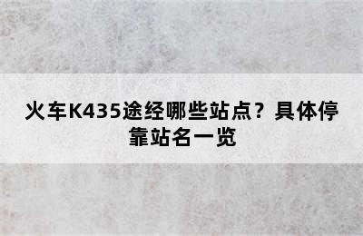 火车K435途经哪些站点？具体停靠站名一览