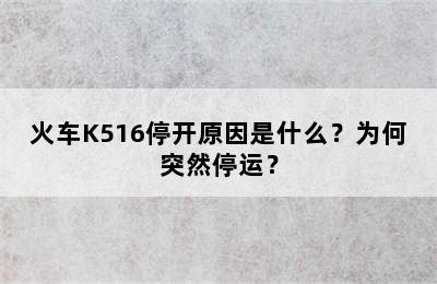 火车K516停开原因是什么？为何突然停运？