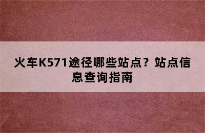 火车K571途径哪些站点？站点信息查询指南