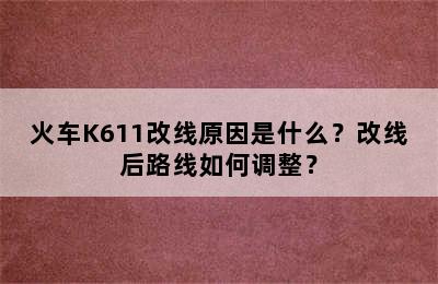 火车K611改线原因是什么？改线后路线如何调整？