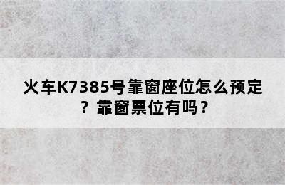 火车K7385号靠窗座位怎么预定？靠窗票位有吗？