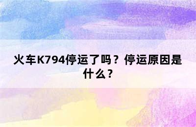 火车K794停运了吗？停运原因是什么？