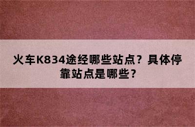 火车K834途经哪些站点？具体停靠站点是哪些？