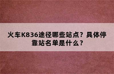 火车K836途径哪些站点？具体停靠站名单是什么？