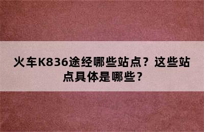 火车K836途经哪些站点？这些站点具体是哪些？