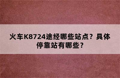 火车K8724途经哪些站点？具体停靠站有哪些？