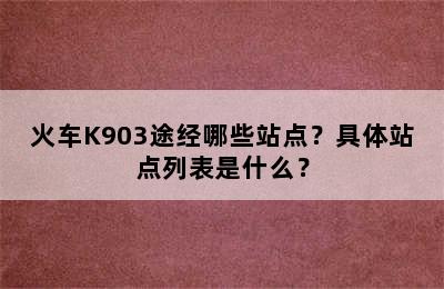 火车K903途经哪些站点？具体站点列表是什么？
