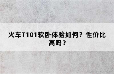 火车T101软卧体验如何？性价比高吗？